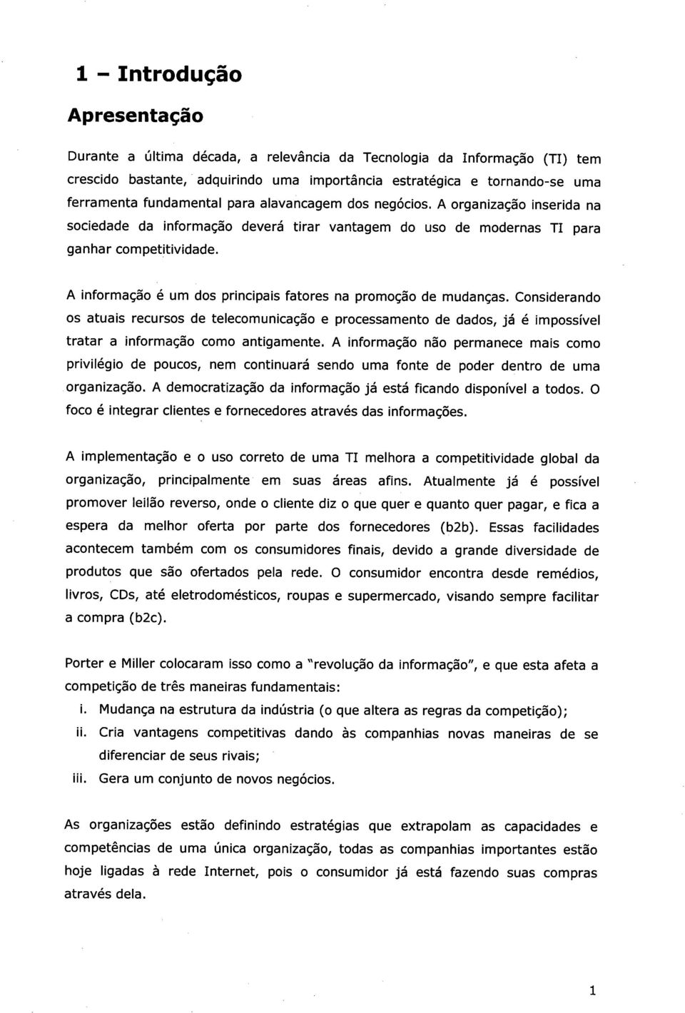 A informação é um dos principais fatores na promoção de mudanças. Considerando os atuais recursos de telecomunicação e processamento de dados, já é impossível tratar a informação como antigamente.