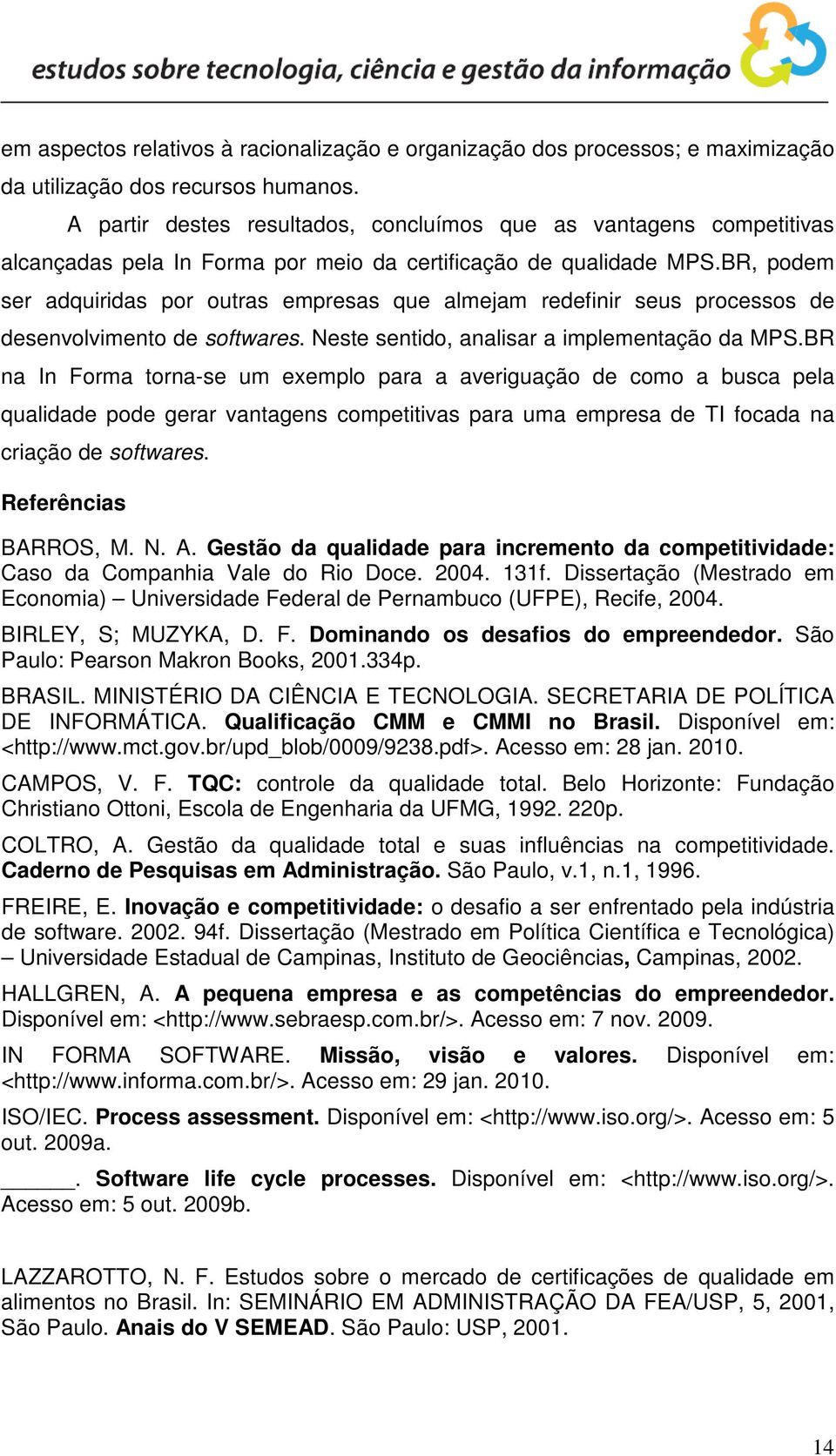 BR, podem ser adquiridas por outras empresas que almejam redefinir seus processos de desenvolvimento de softwares. Neste sentido, analisar a implementação da MPS.