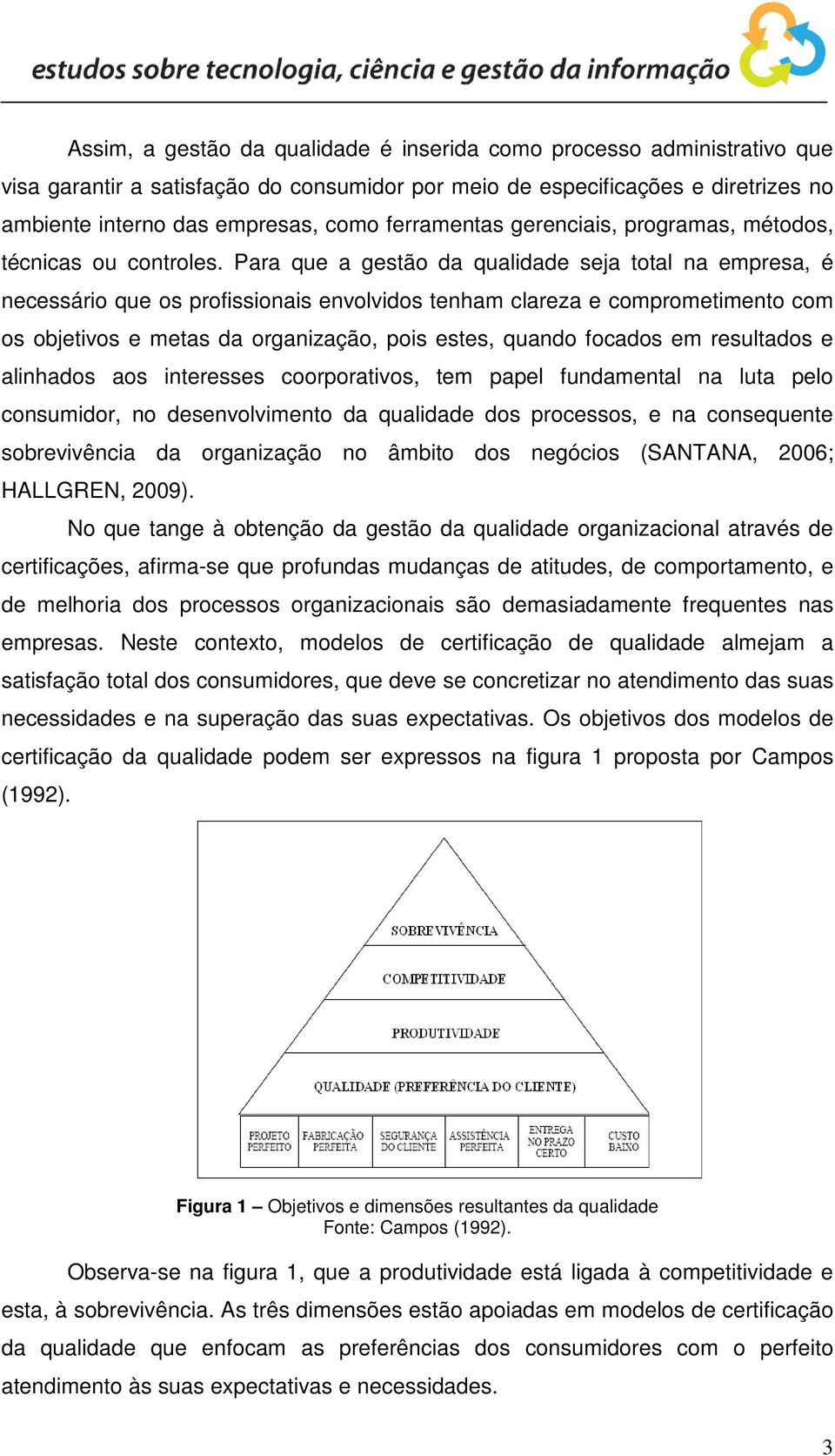 Para que a gestão da qualidade seja total na empresa, é necessário que os profissionais envolvidos tenham clareza e comprometimento com os objetivos e metas da organização, pois estes, quando focados