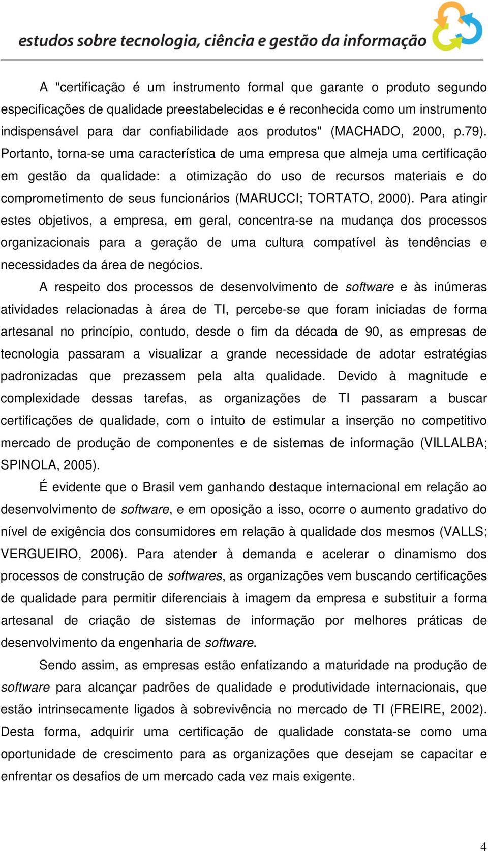 Portanto, torna-se uma característica de uma empresa que almeja uma certificação em gestão da qualidade: a otimização do uso de recursos materiais e do comprometimento de seus funcionários (MARUCCI;