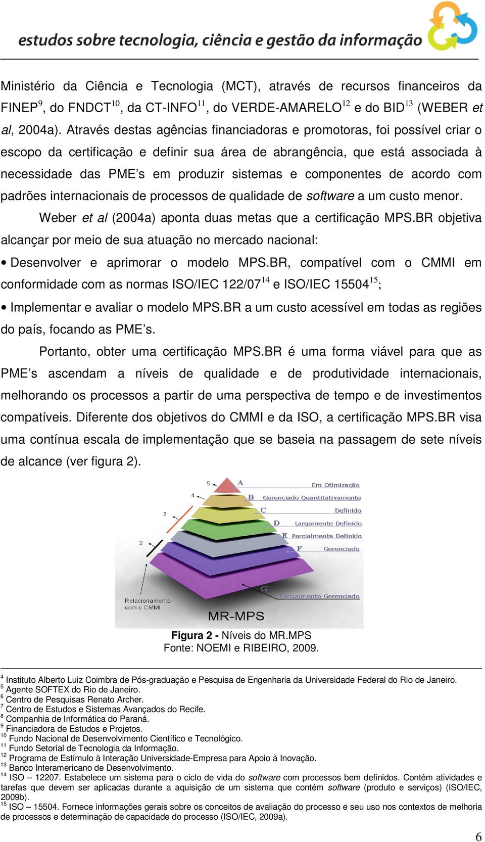 componentes de acordo com padrões internacionais de processos de qualidade de software a um custo menor. Weber et al (2004a) aponta duas metas que a certificação MPS.