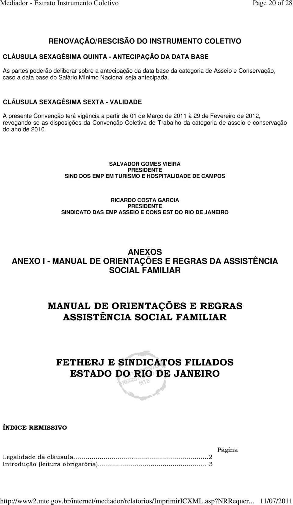 CLÁUSULA SEXAGÉSIMA SEXTA - VALIDADE A presente Convenção terá vigência a partir de 01 de Março de 2011 à 29 de Fevereiro de 2012, revogando-se as disposições da Convenção Coletiva de Trabalho da