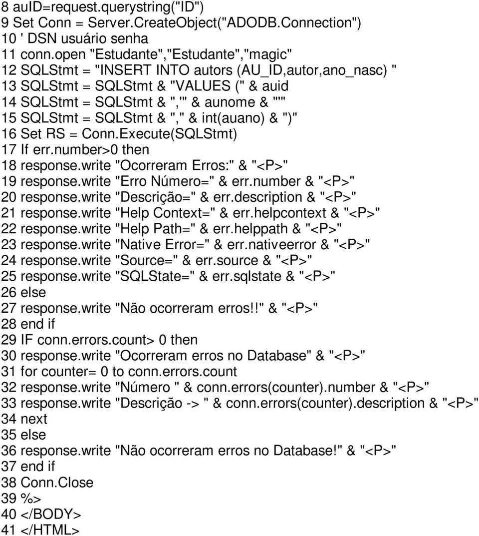 & "," & int(auano) & ")" 16 Set RS = Conn.Execute(SQLStmt) 17 If err.number>0 then 18 response.write "Ocorreram Erros:" & "<P>" 19 response.write "Erro Número=" & err.number & "<P>" 20 response.