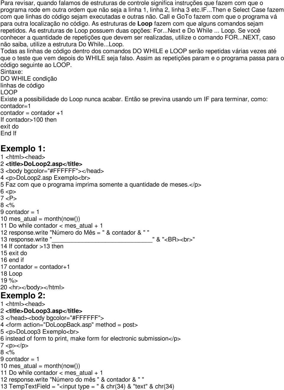 ..Next e Do While... Loop. Se você conhecer a quantidade de repetições que devem ser realizadas, utilize o comando FOR...NEXT, caso não saiba, utilize a estrutura Do While...Loop. Todas as linhas de código dentro dos comandos DO WHILE e LOOP serão repetidas várias vezes até que o teste que vem depois do WHILE seja falso.