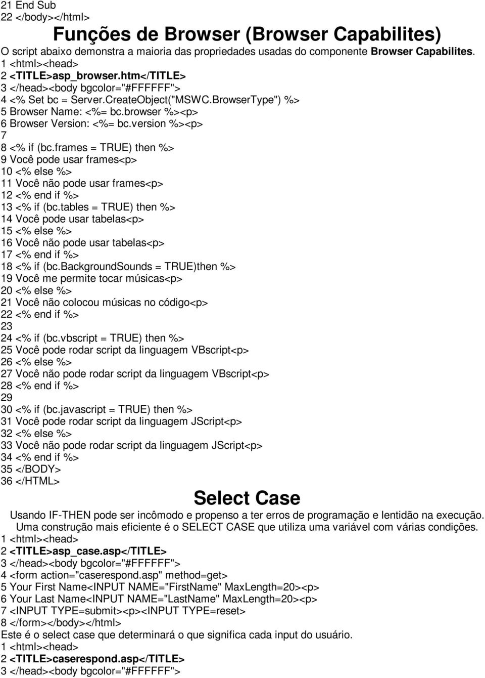 browser %><p> 6 Browser Version: <%= bc.version %><p> 7 8 <% if (bc.frames = TRUE) then %> 9 Você pode usar frames<p> 10 <% else %> 11 Você não pode usar frames<p> 12 <% end if %> 13 <% if (bc.