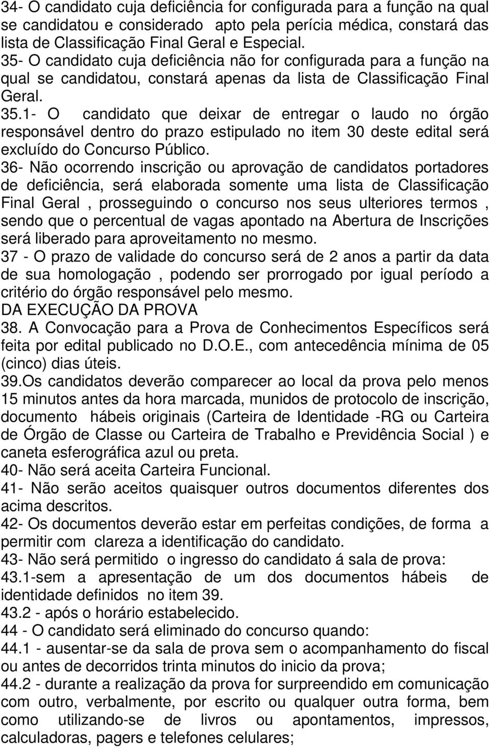 1- O candidato que deixar de entregar o laudo no órgão responsável dentro do prazo estipulado no item 30 deste edital será excluído do Concurso Público.