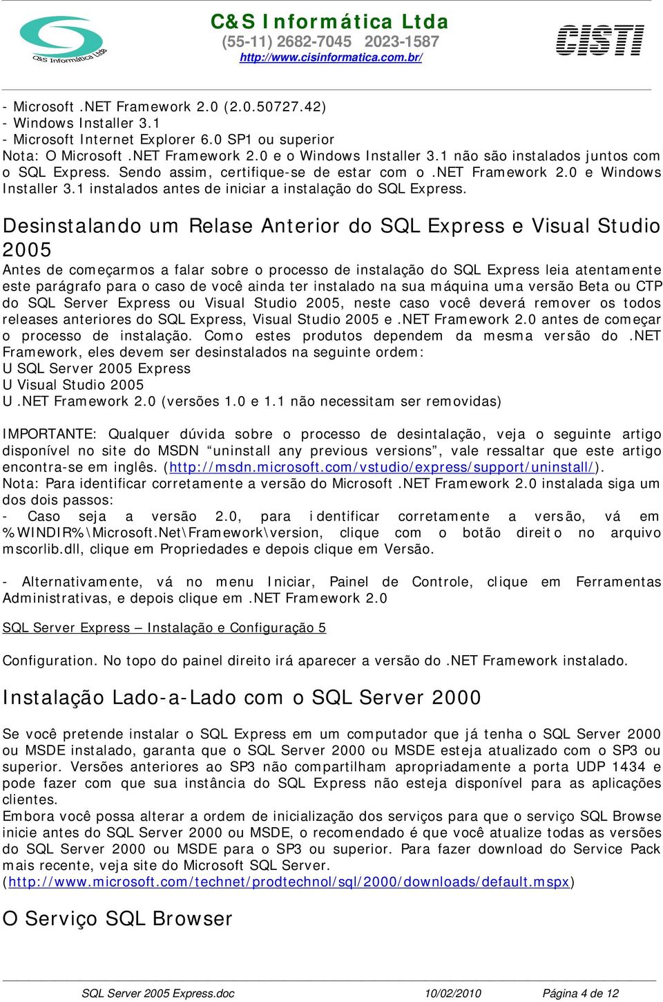 Desinstalando um Relase Anterior do SQL Express e Visual Studio 2005 Antes de começarmos a falar sobre o processo de instalação do SQL Express leia atentamente este parágrafo para o caso de você