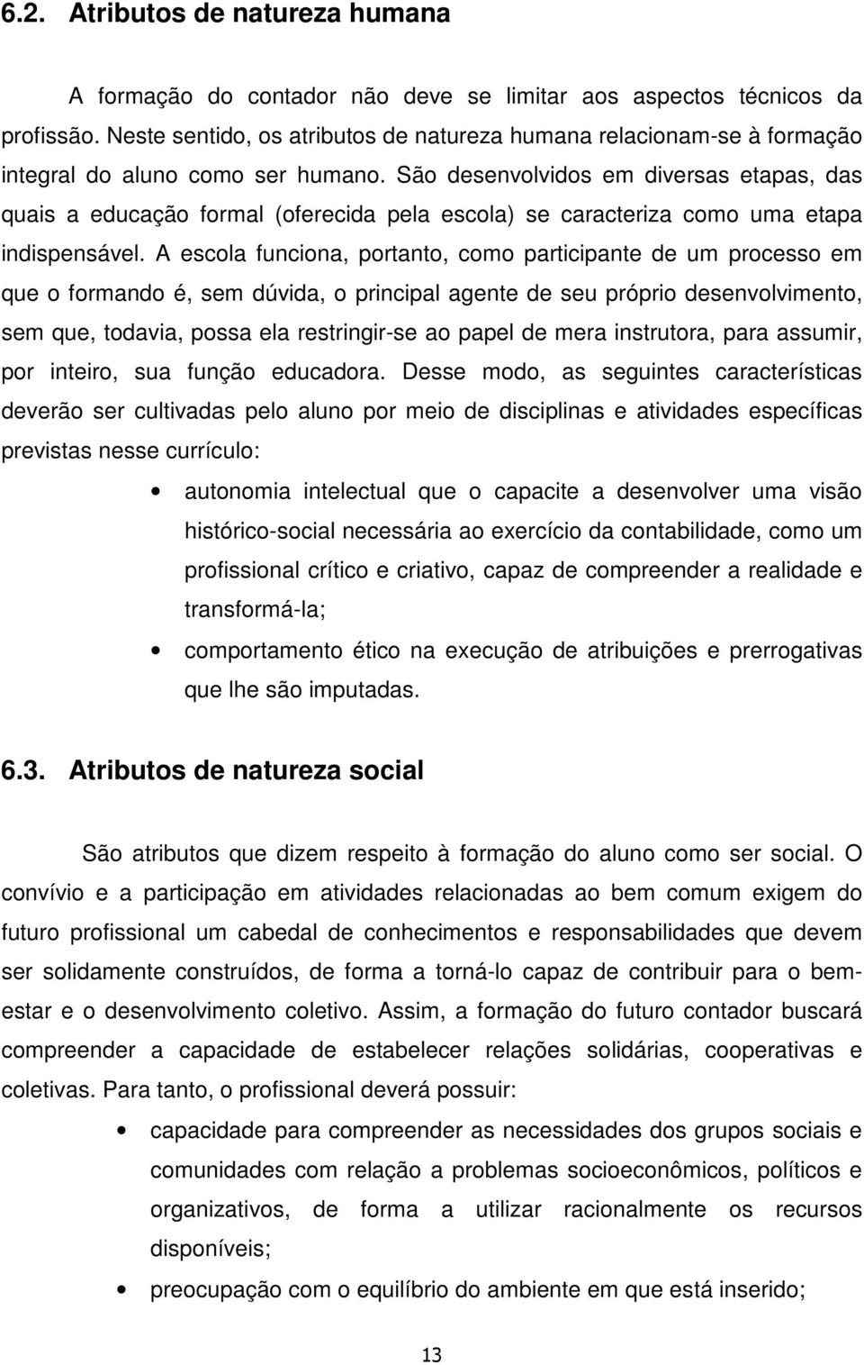 São desenvolvidos em diversas etapas, das quais a educação formal (oferecida pela escola) se caracteriza como uma etapa indispensável.