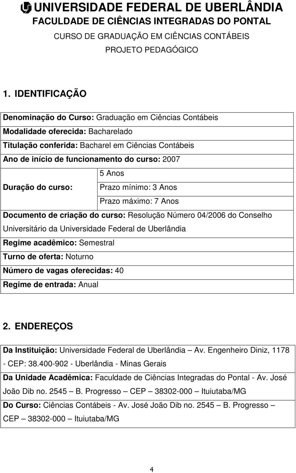 5 Anos Duração do curso: Prazo mínimo: 3 Anos Prazo máximo: 7 Anos Documento de criação do curso: Resolução Número 04/2006 do Conselho Universitário da Universidade Federal de Uberlândia Regime