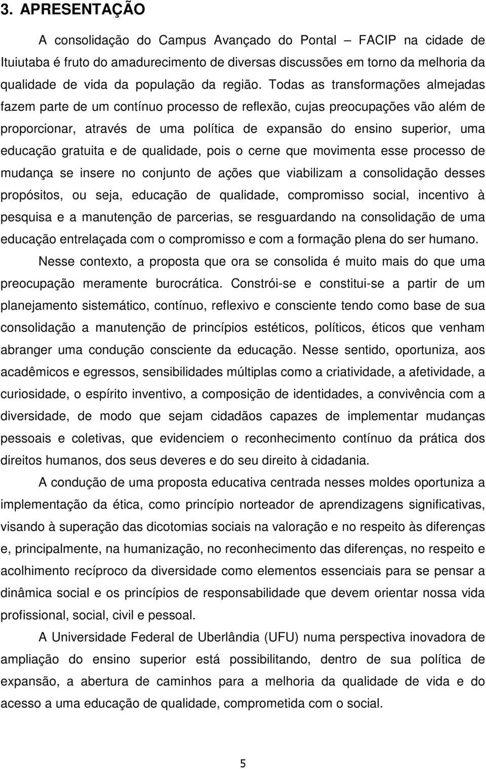 Todas as transformações almejadas fazem parte de um contínuo processo de reflexão, cujas preocupações vão além de proporcionar, através de uma política de expansão do ensino superior, uma educação