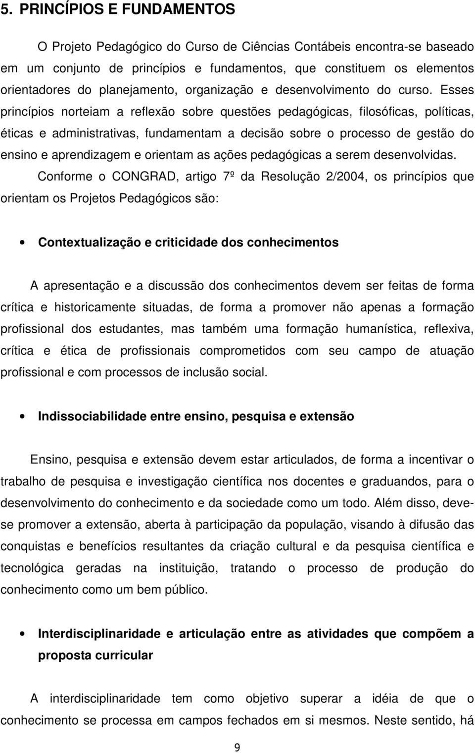 Esses princípios norteiam a reflexão sobre questões pedagógicas, filosóficas, políticas, éticas e administrativas, fundamentam a decisão sobre o processo de gestão do ensino e aprendizagem e orientam