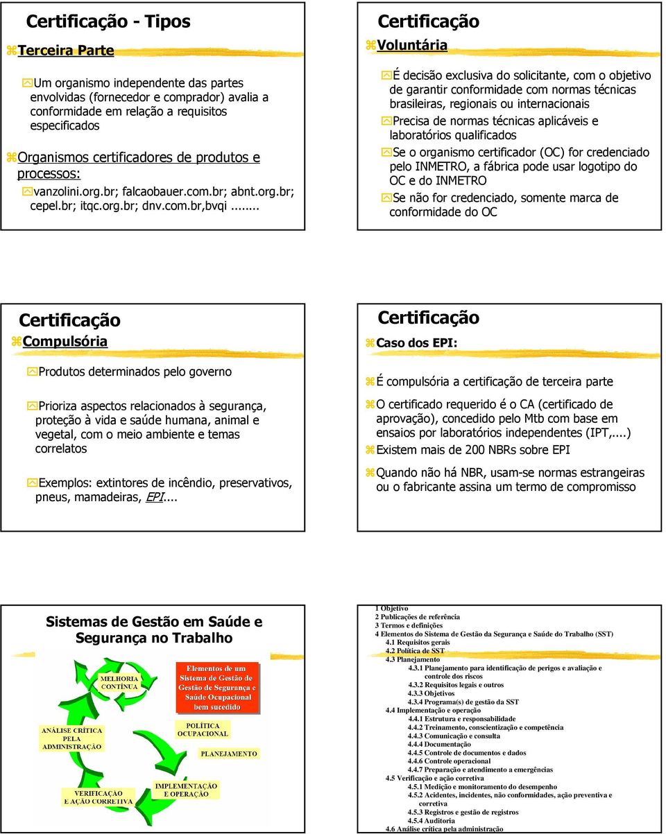 .. Voluntária É decisão exclusiva do solicitante, com o objetivo de garantir conformidade com normas técnicas brasileiras, regionais ou internacionais Precisa de normas técnicas aplicáveis e