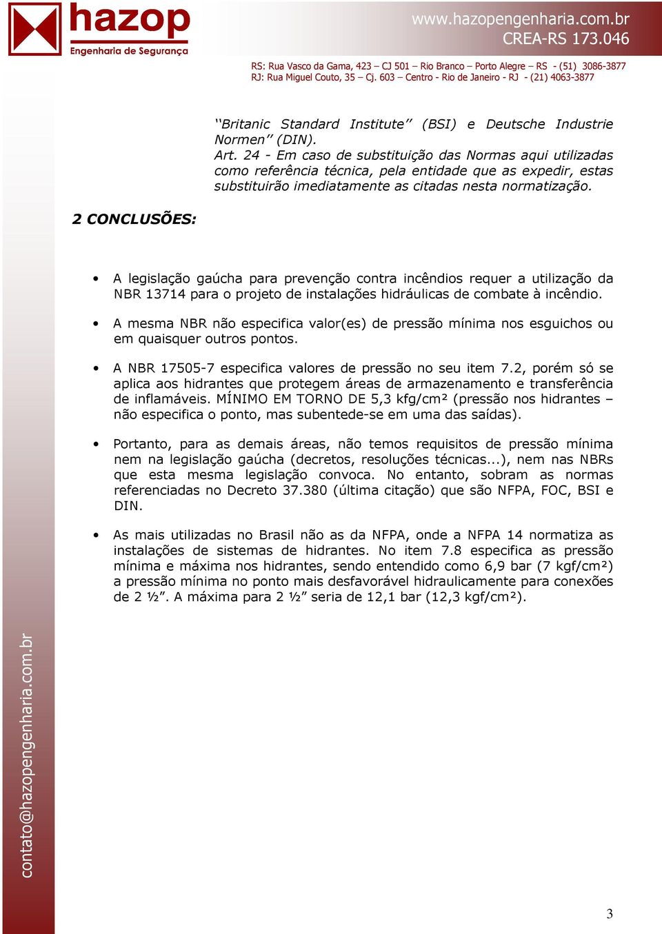 2 CONCLUSÕES: A legislação gaúcha para prevenção contra incêndios requer a utilização da NBR 13714 para o projeto de instalações hidráulicas de combate à incêndio.