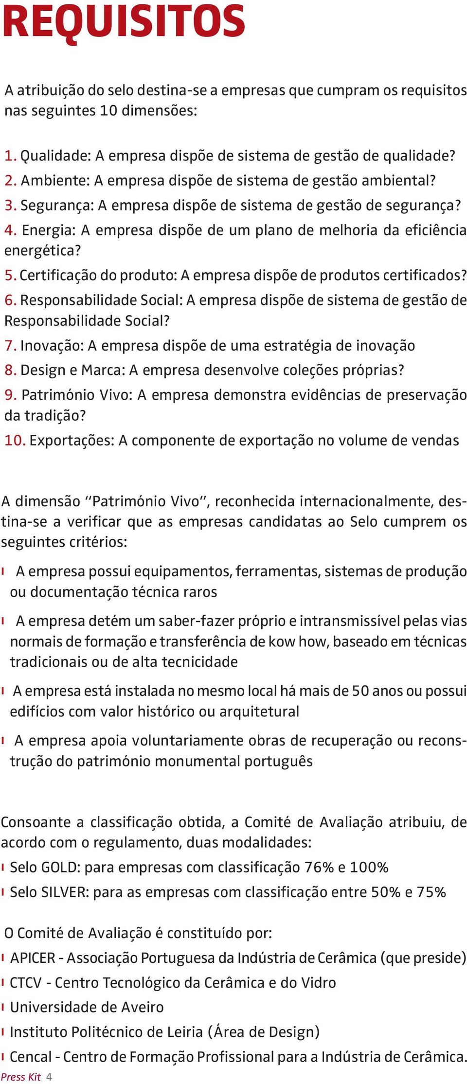 Energia: A empresa dispõe de um plano de melhoria da eficiência energética? 5. Certificação do produto: A empresa dispõe de produtos certificados? 6.