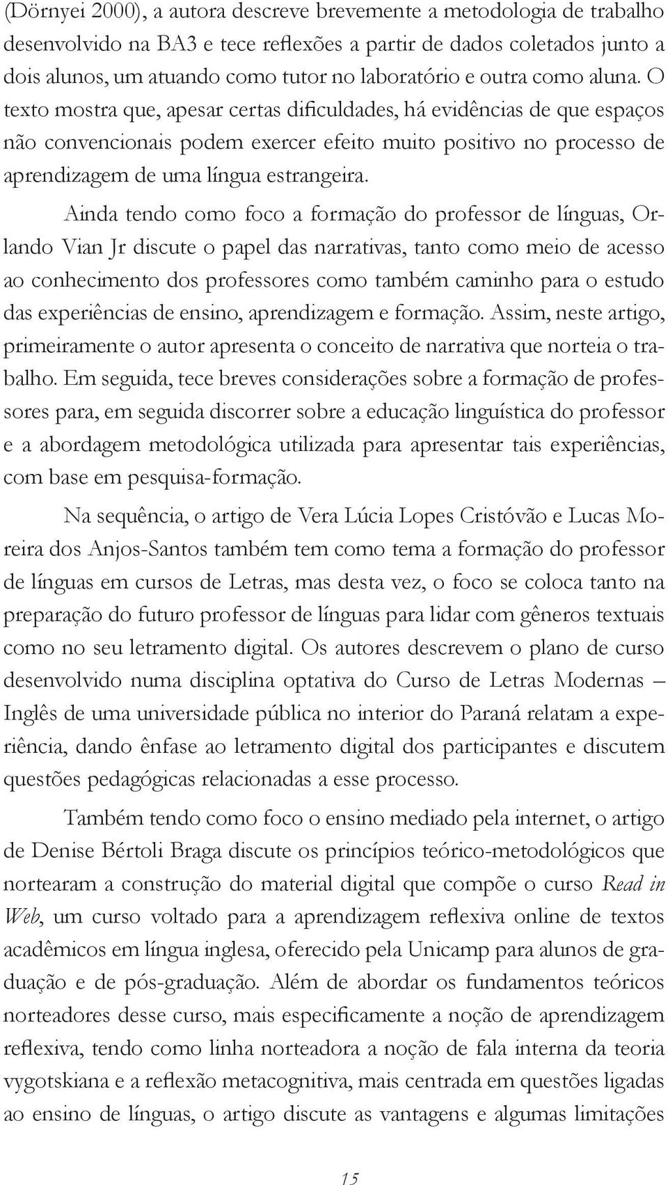 O texto mostra que, apesar certas dificuldades, há evidências de que espaços não convencionais podem exercer efeito muito positivo no processo de aprendizagem de uma língua estrangeira.