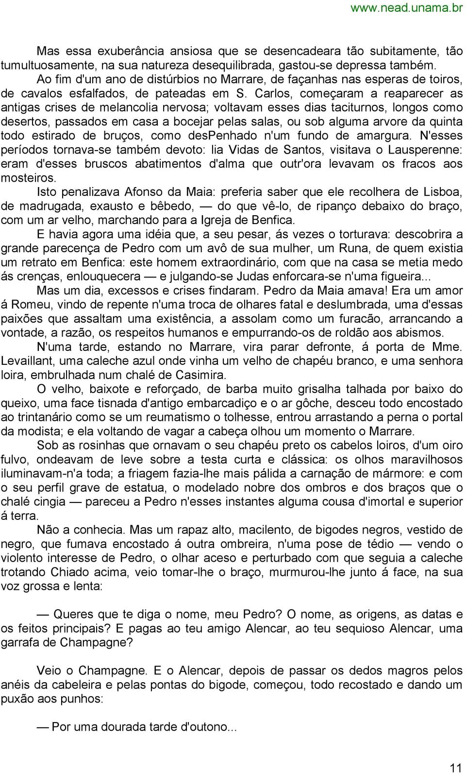 Carlos, começaram a reaparecer as antigas crises de melancolia nervosa; voltavam esses dias taciturnos, longos como desertos, passados em casa a bocejar pelas salas, ou sob alguma arvore da quinta