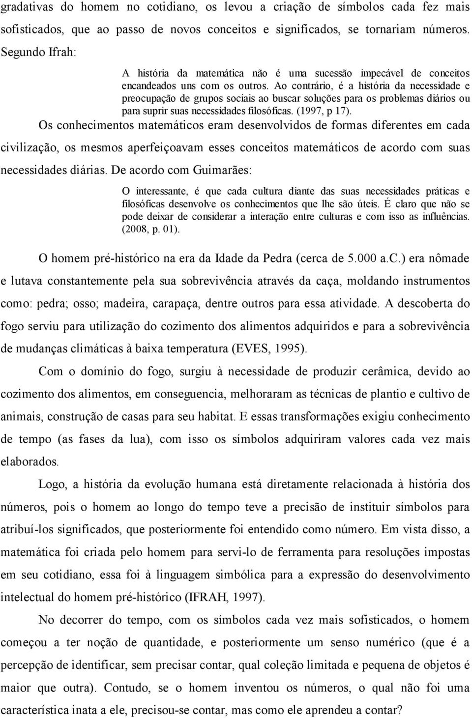 Ao contrário, é a história da necessidade e preocupação de grupos sociais ao buscar soluções para os problemas diários ou para suprir suas necessidades filosóficas. (1997, p 17).