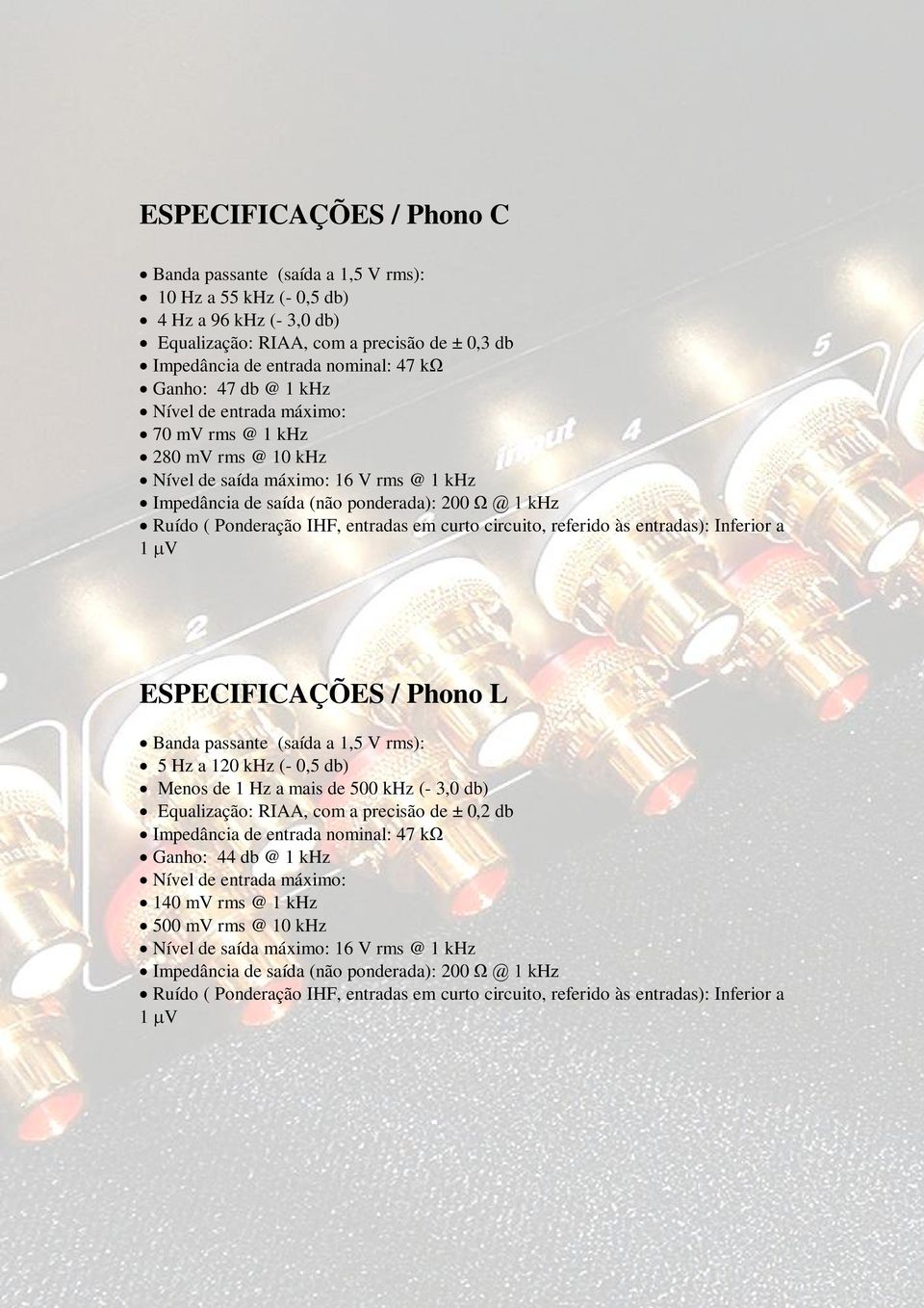 entradas em curto circuito, referido às entradas): Inferior a 1 V ESPECIFICAÇÕES / Phono L Banda passante (saída a 1,5 V rms): 5 Hz a 120 khz (- 0,5 db) Menos de 1 Hz a mais de 500 khz (- 3,0 db)