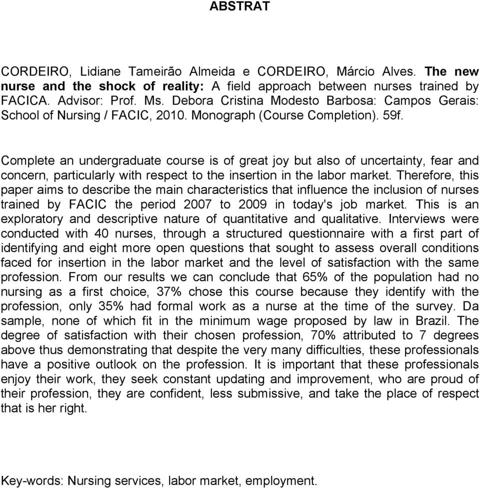 Complete an undergraduate course is of great joy but also of uncertainty, fear and concern, particularly with respect to the insertion in the labor market.