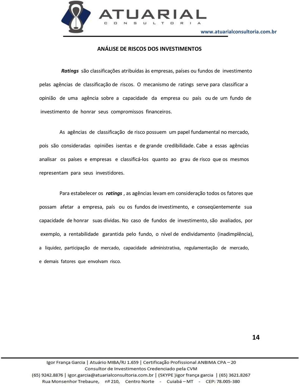 As agências de classificação de risco possuem um papel fundamental no mercado, pois são consideradas opiniões isentas e de grande credibilidade.