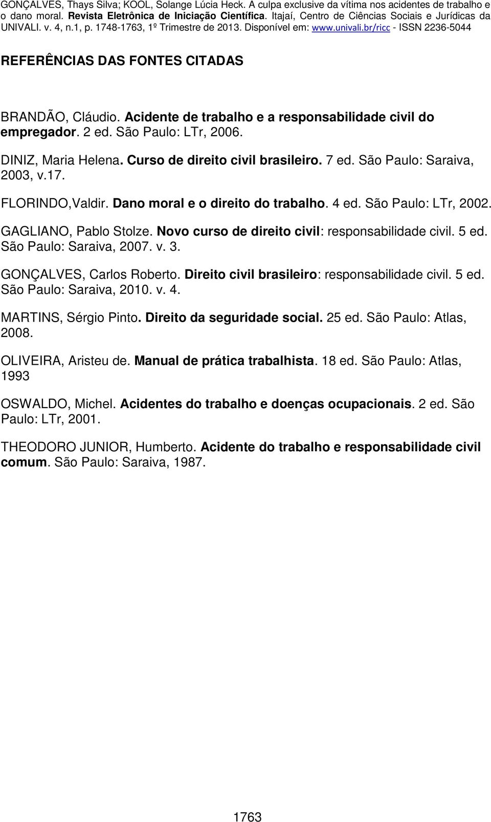 5 ed. São Paulo: Saraiva, 2007. v. 3. GONÇALVES, Carlos Roberto. Direito civil brasileiro: responsabilidade civil. 5 ed. São Paulo: Saraiva, 2010. v. 4. MARTINS, Sérgio Pinto.