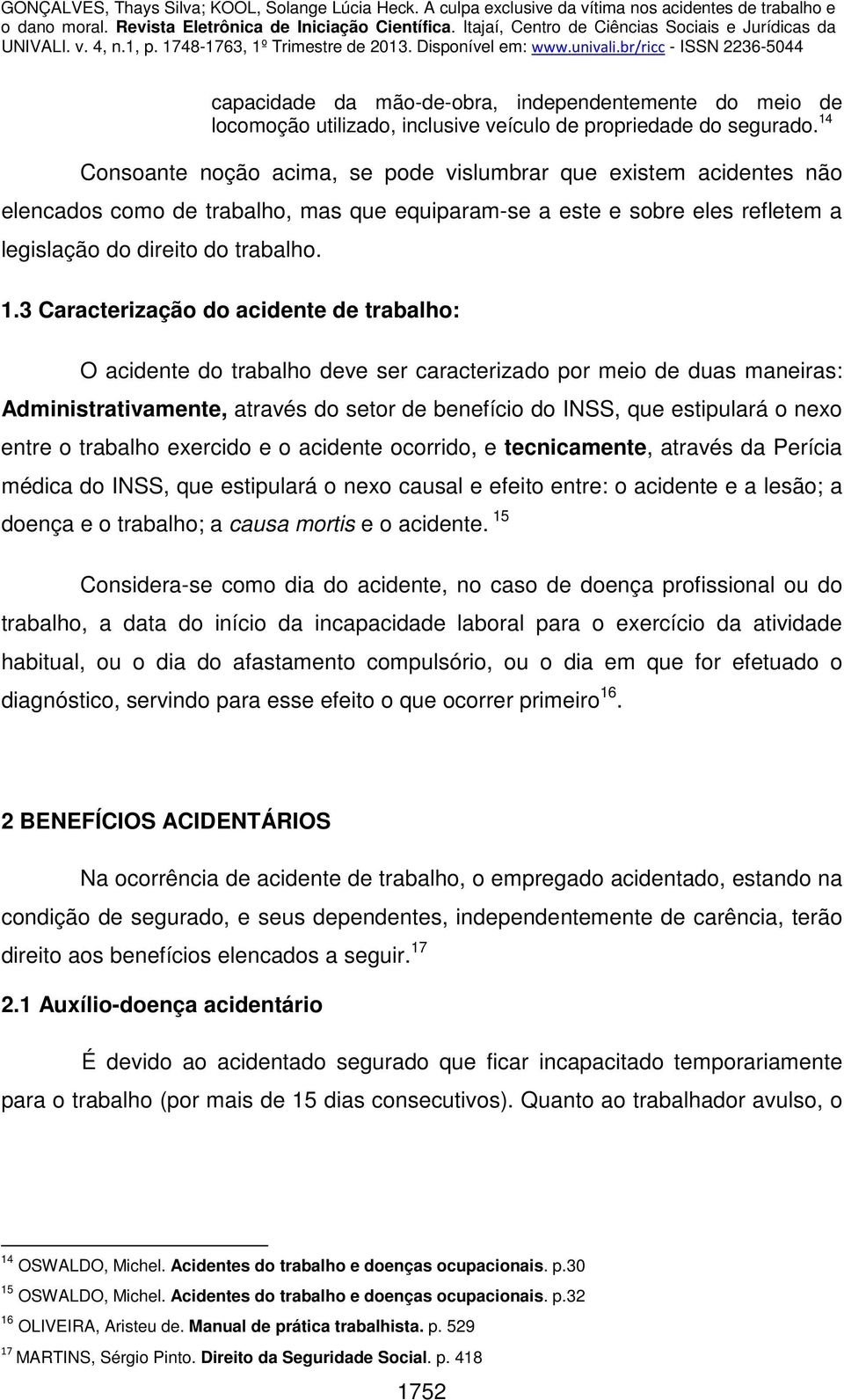 3 Caracterização do acidente de trabalho: O acidente do trabalho deve ser caracterizado por meio de duas maneiras: Administrativamente, através do setor de benefício do INSS, que estipulará o nexo