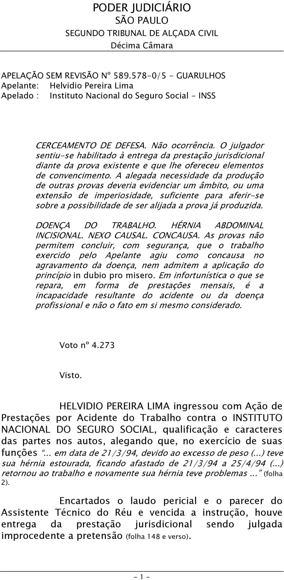 A alegada necessidade da produção de outras provas deveria evidenciar um âmbito, ou uma extensão de imperiosidade, suficiente para aferir-se sobre a possibilidade de ser alijada a prova já produzida.