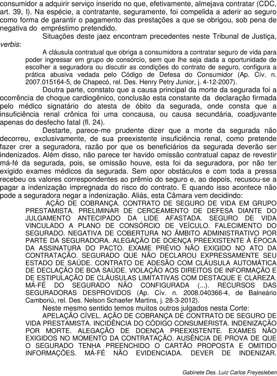 Situações deste jaez encontram precedentes neste Tribunal de Justiça, verbis: A cláusula contratual que obriga a consumidora a contratar seguro de vida para poder ingressar em grupo de consórcio, sem