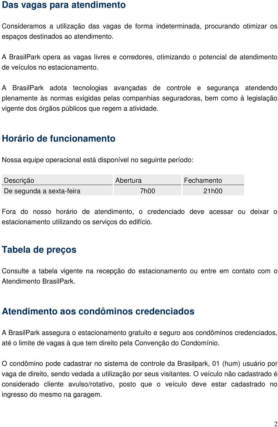 A BrasilPark adota tecnologias avançadas de controle e segurança atendendo plenamente às normas exigidas pelas companhias seguradoras, bem como à legislação vigente dos órgãos públicos que regem a