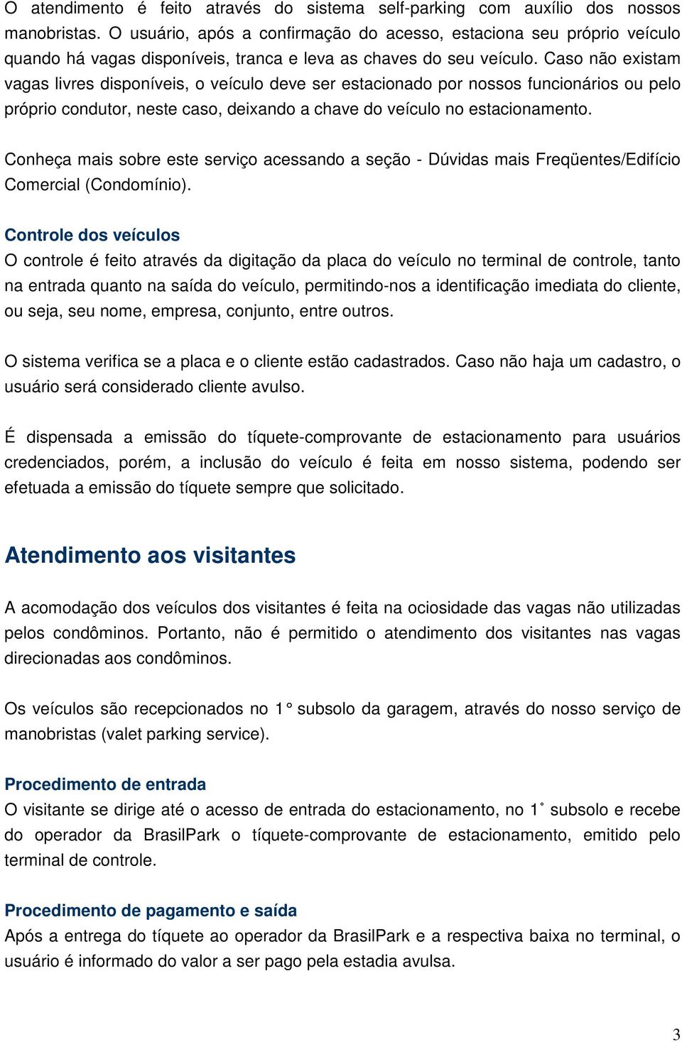 Caso não existam vagas livres disponíveis, o veículo deve ser estacionado por nossos funcionários ou pelo próprio condutor, neste caso, deixando a chave do veículo no estacionamento.