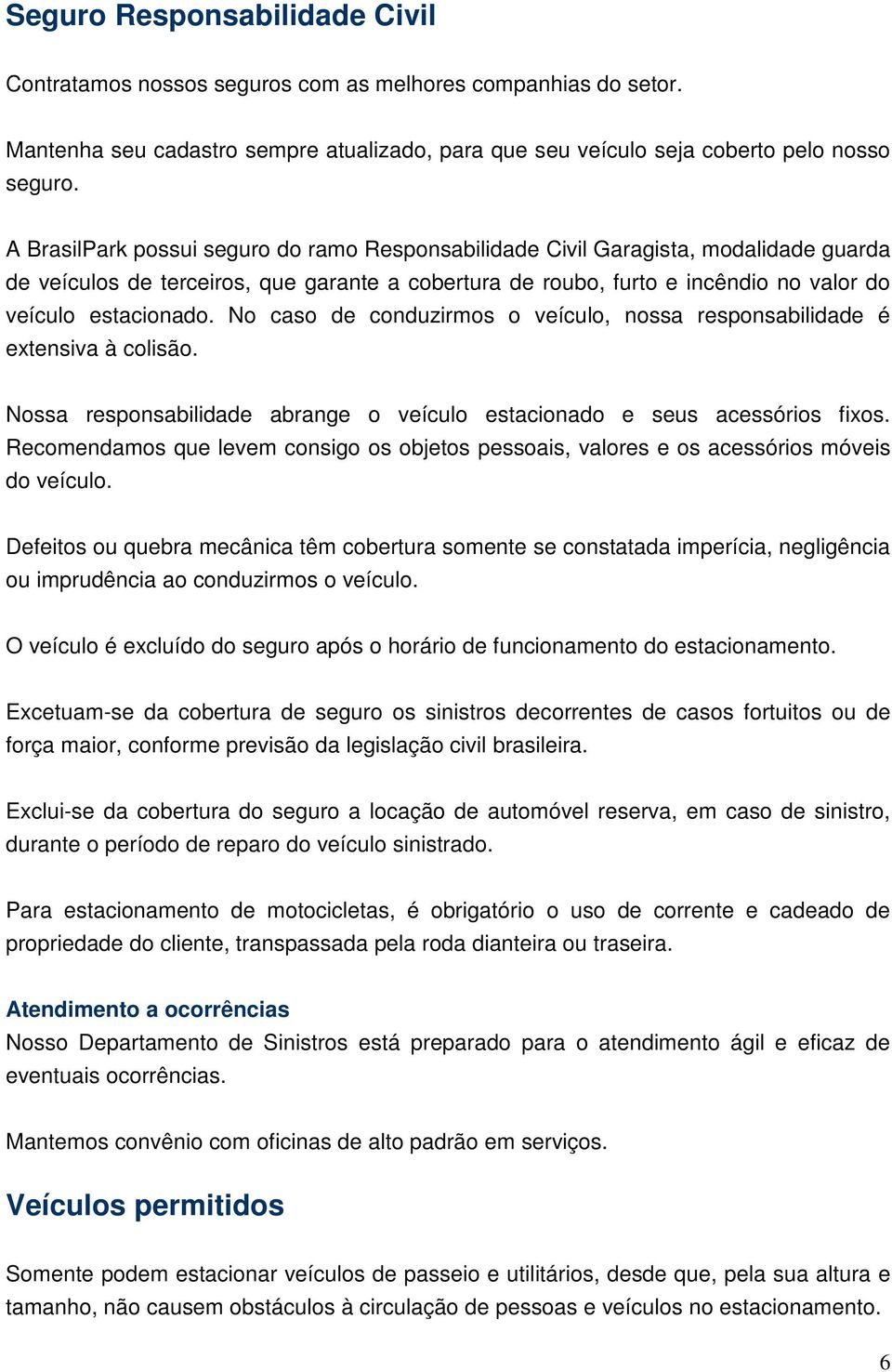 No caso de conduzirmos o veículo, nossa responsabilidade é extensiva à colisão. Nossa responsabilidade abrange o veículo estacionado e seus acessórios fixos.