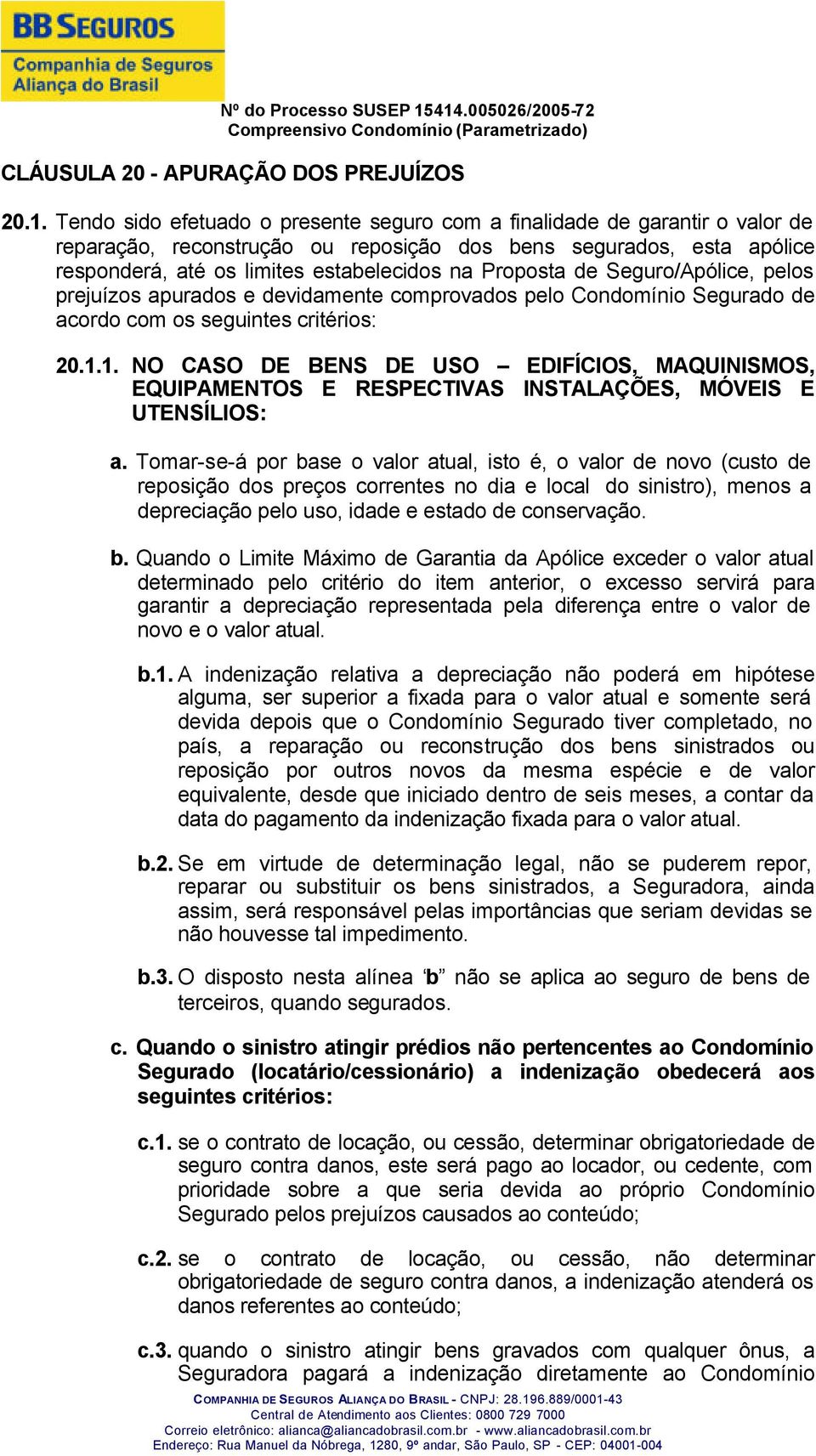 Proposta de Seguro/Apólice, pelos prejuízos apurados e devidamente comprovados pelo Condomínio Segurado de acordo com os seguintes critérios: 20.1.