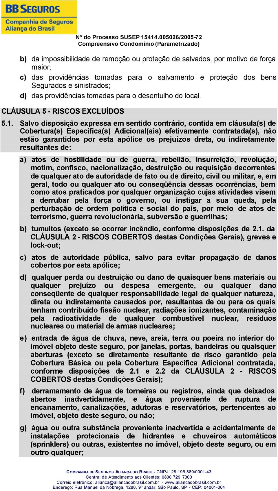 Salvo disposição expressa em sentido contrário, contida em cláusula(s) de Cobertura(s) Específica(s) Adicional(ais) efetivamente contratada(s), não estão garantidos por esta apólice os prejuízos