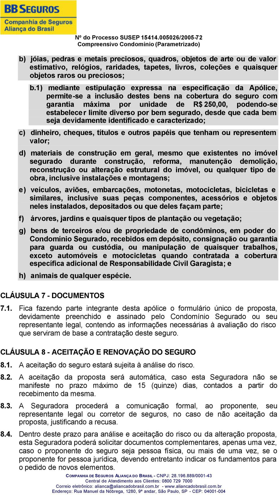 diverso por bem segurado, desde que cada bem seja devidamente identificado e caracterizado; c) dinheiro, cheques, títulos e outros papéis que tenham ou representem valor; d) materiais de construção