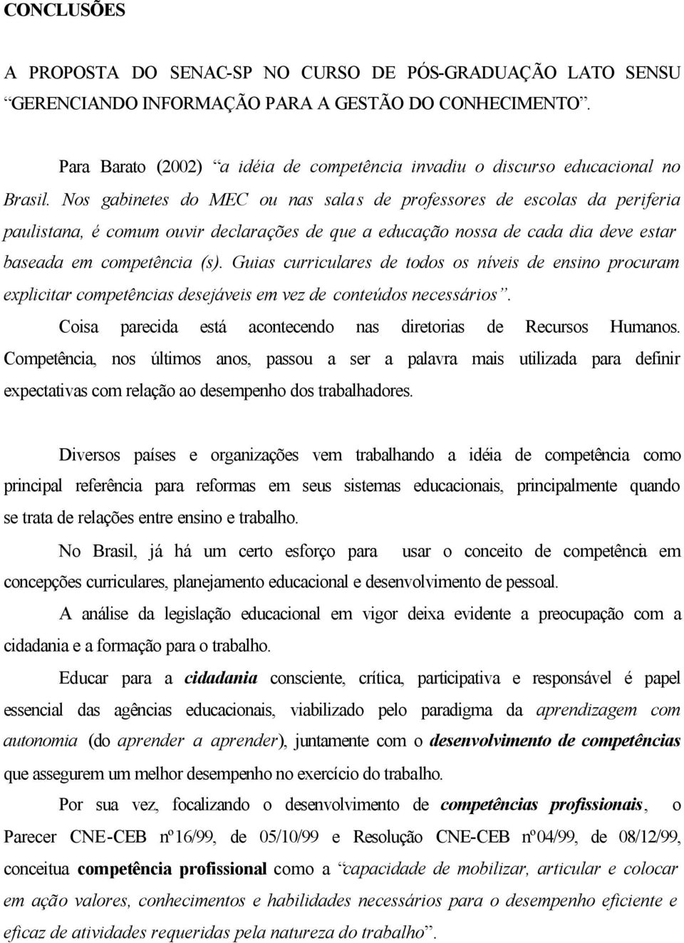 Nos gabinetes do MEC ou nas salas de professores de escolas da periferia paulistana, é comum ouvir declarações de que a educação nossa de cada dia deve estar baseada em competência (s).