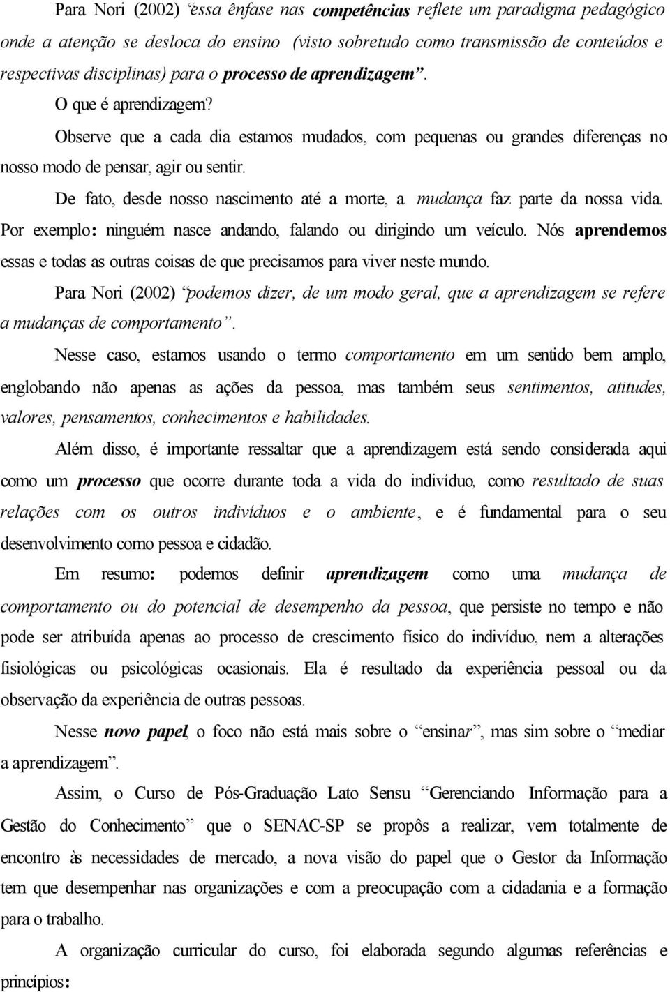 De fato, desde nosso nascimento até a morte, a mudança faz parte da nossa vida. Por exemplo: ninguém nasce andando, falando ou dirigindo um veículo.