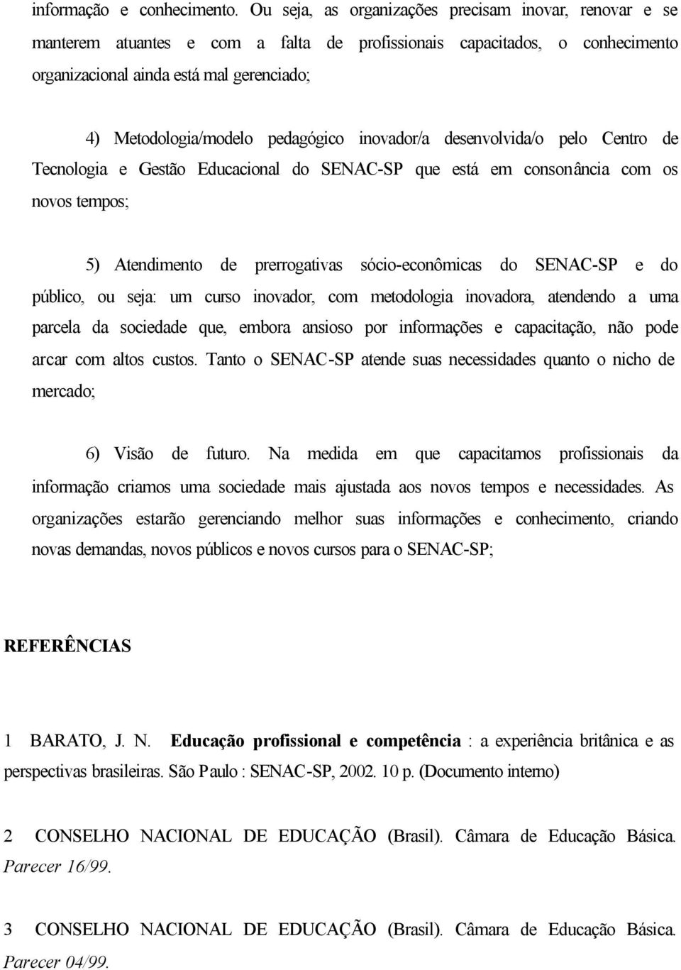 pedagógico inovador/a desenvolvida/o pelo Centro de Tecnologia e Gestão Educacional do SENAC-SP que está em consonância com os novos tempos; 5) Atendimento de prerrogativas sócio-econômicas do