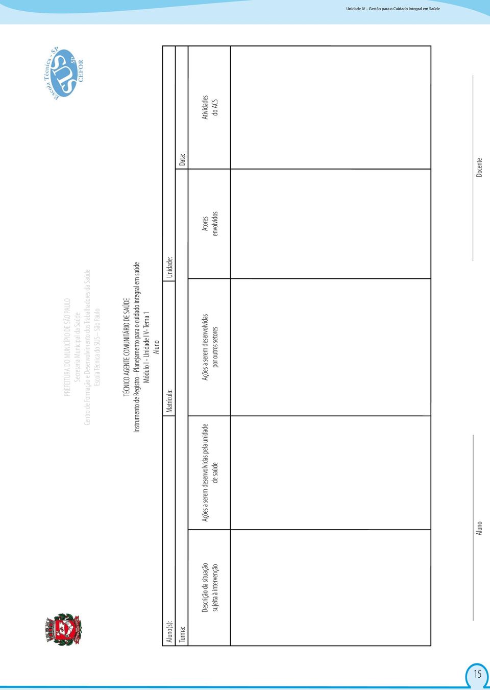 Planejamento para o cuidado integral em saúde Módulo I - Unidade I V- Tema 1 Aluno Aluno(s): Matrícula: Unidade: Turma: Data: Descrição da situação