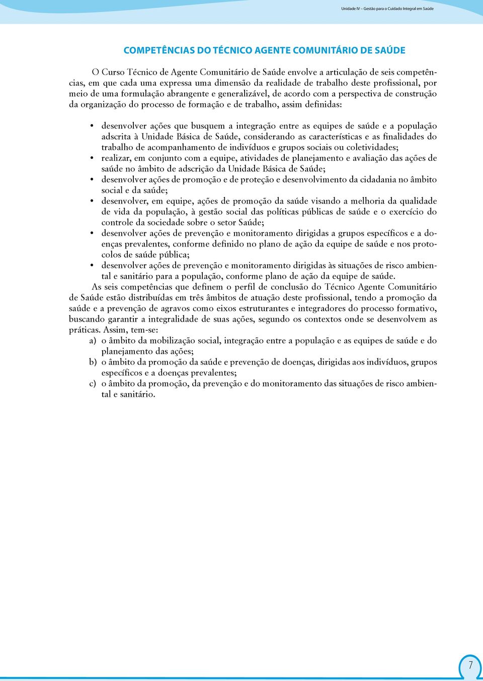 processo de formação e de trabalho, assim definidas: desenvolver ações que busquem a integração entre as equipes de saúde e a população adscrita à Unidade Básica de Saúde, considerando as