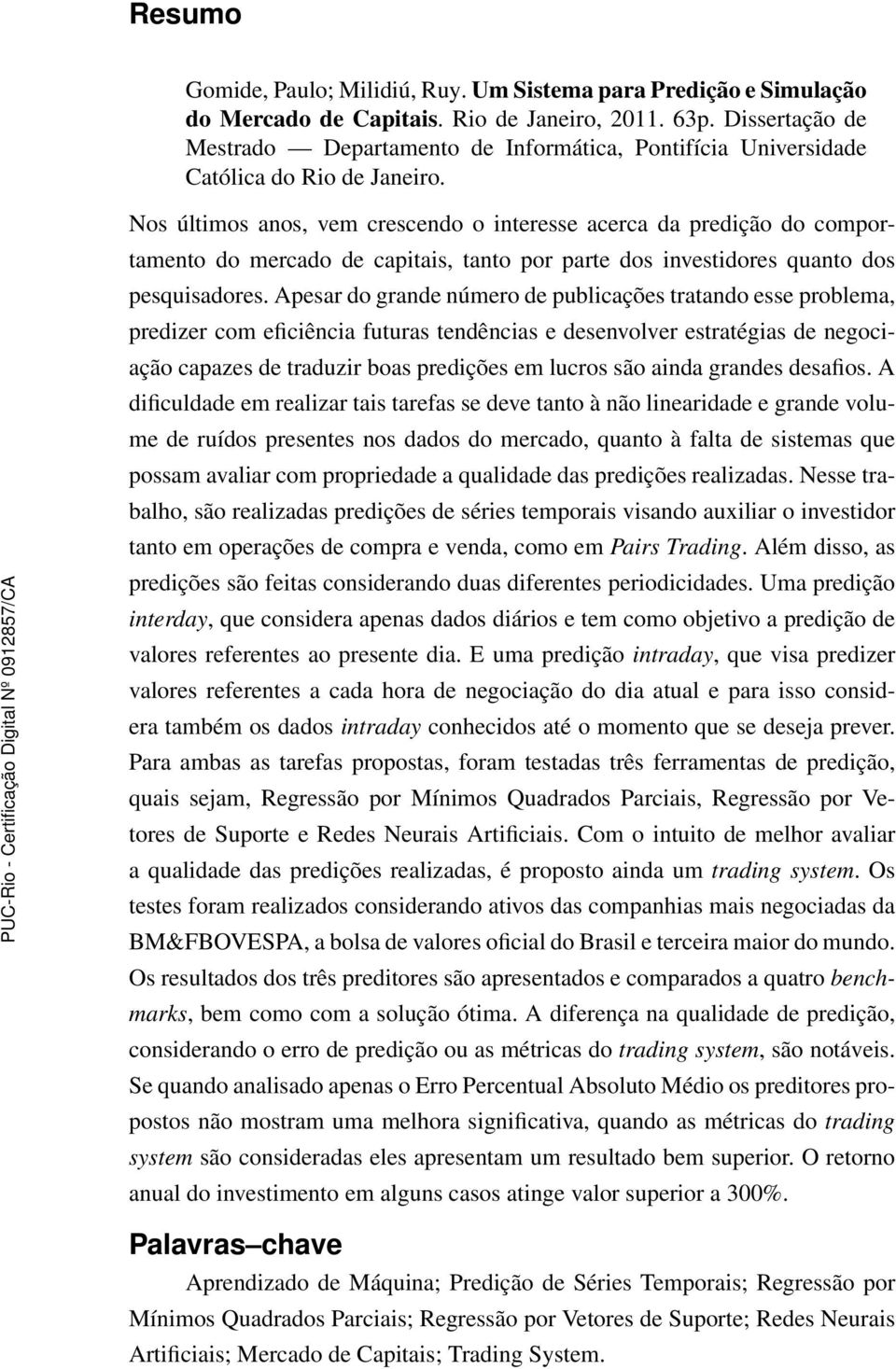 Nos últimos anos, vem crescendo o interesse acerca da predição do comportamento do mercado de capitais, tanto por parte dos investidores quanto dos pesquisadores.