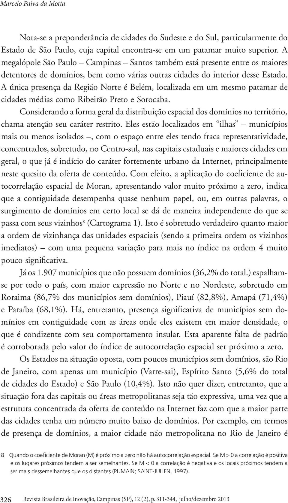 A única presença da Região Norte é Belém, localizada em um mesmo patamar de cidades médias como Ribeirão Preto e Sorocaba.