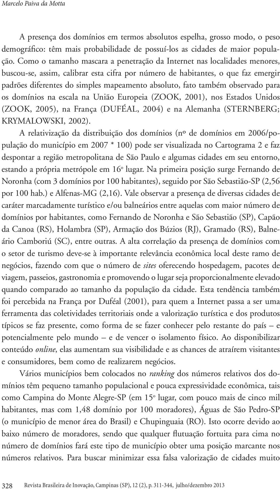 absoluto, fato também observado para os domínios na escala na União Europeia (ZOOK, 2001), nos Estados Unidos (ZOOK, 2005), na França (DUFÉAL, 2004) e na Alemanha (STERNBERG; KRYMALOWSKI, 2002).