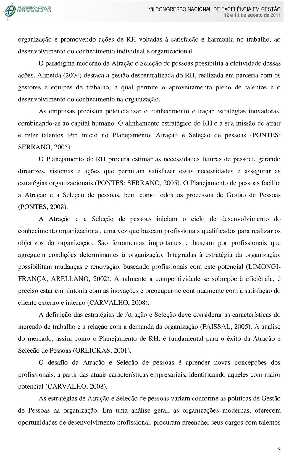 Almeida (2004) destaca a gestão descentralizada do RH, realizada em parceria com os gestores e equipes de trabalho, a qual permite o aproveitamento pleno de talentos e o desenvolvimento do