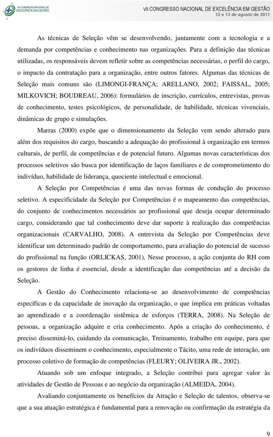 Algumas das técnicas de Seleção mais comuns são (LIMONGI-FRANÇA; ARELLANO, 2002; FAISSAL, 2005; MILKOVICH; BOUDREAU, 2006): formulários de inscrição, currículos, entrevistas, provas de conhecimento,