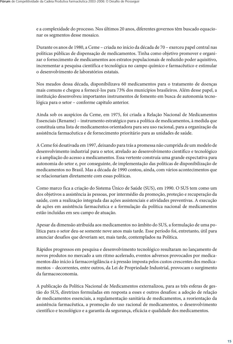 Durante os anos de 1980, a Ceme criada no início da década de 70 exerceu papel central nas políticas públicas de dispensação de medicamentos.