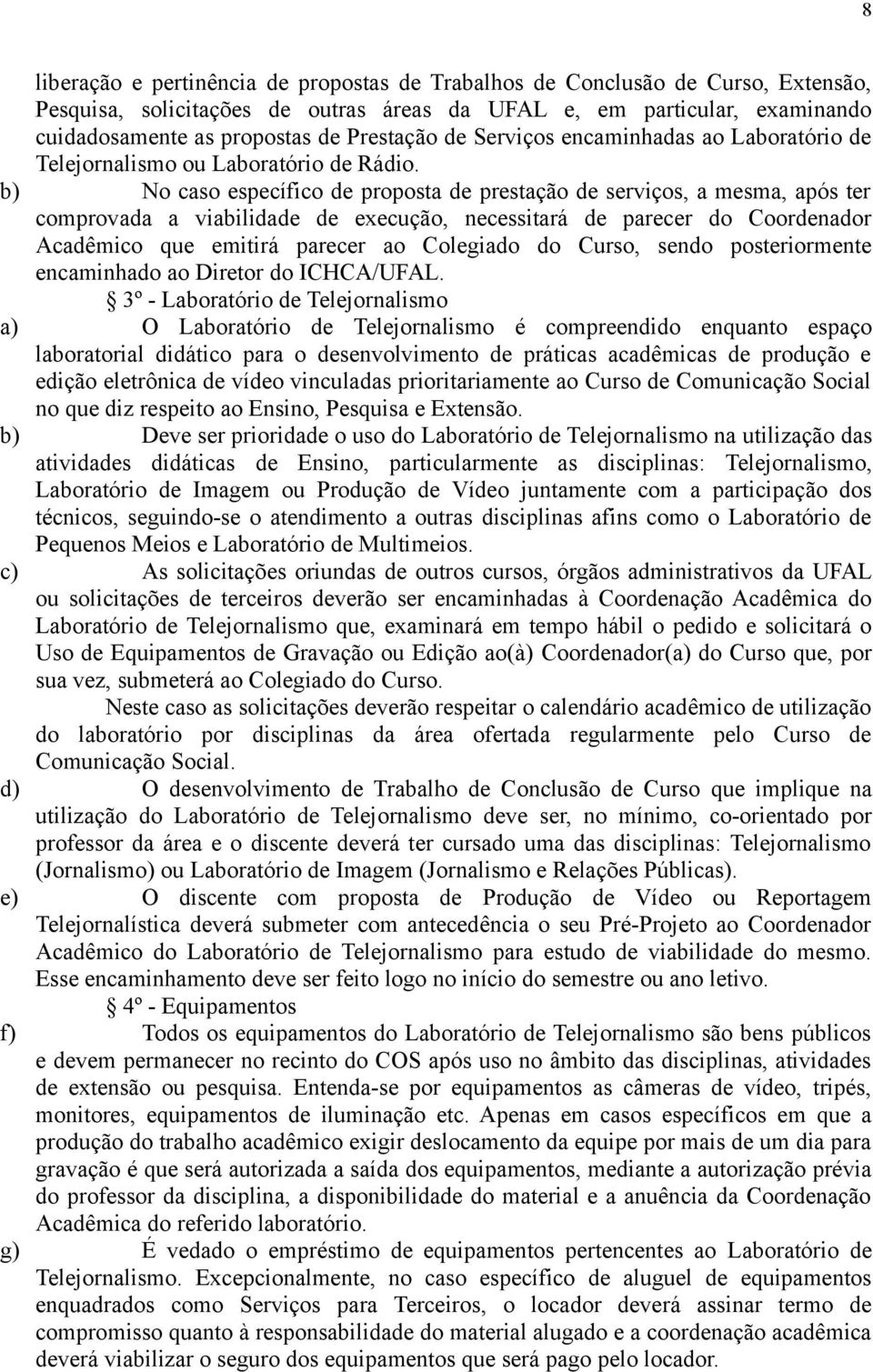 b) No caso específico de proposta de prestação de serviços, a mesma, após ter comprovada a viabilidade de execução, necessitará de parecer do Coordenador Acadêmico que emitirá parecer ao Colegiado do