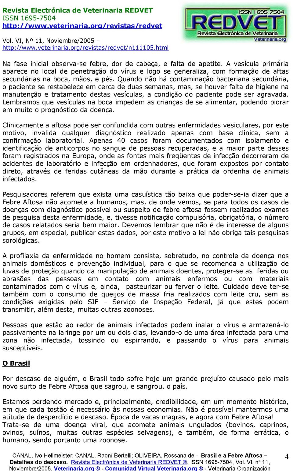 Quando não há contaminação bacteriana secundária, o paciente se restabelece em cerca de duas semanas, mas, se houver falta de higiene na manutenção e tratamento destas vesículas, a condição do