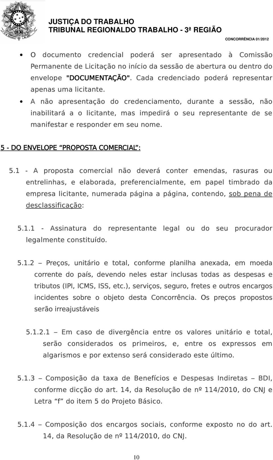 A não apresentação do credenciamento, durante a sessão, não inabilitará a o licitante, mas impedirá o seu representante de se manifestar e responder em seu nome.