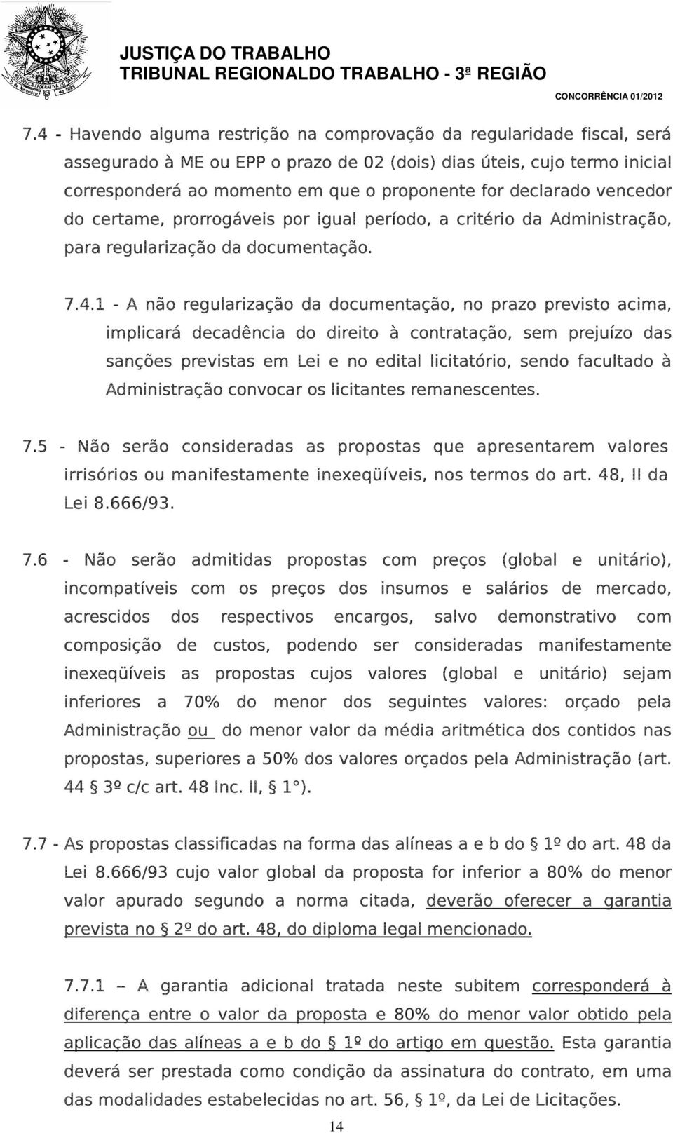 1 - A não regularização da documentação, no prazo previsto acima, implicará decadência do direito à contratação, sem prejuízo das sanções previstas em Lei e no edital licitatório, sendo facultado à