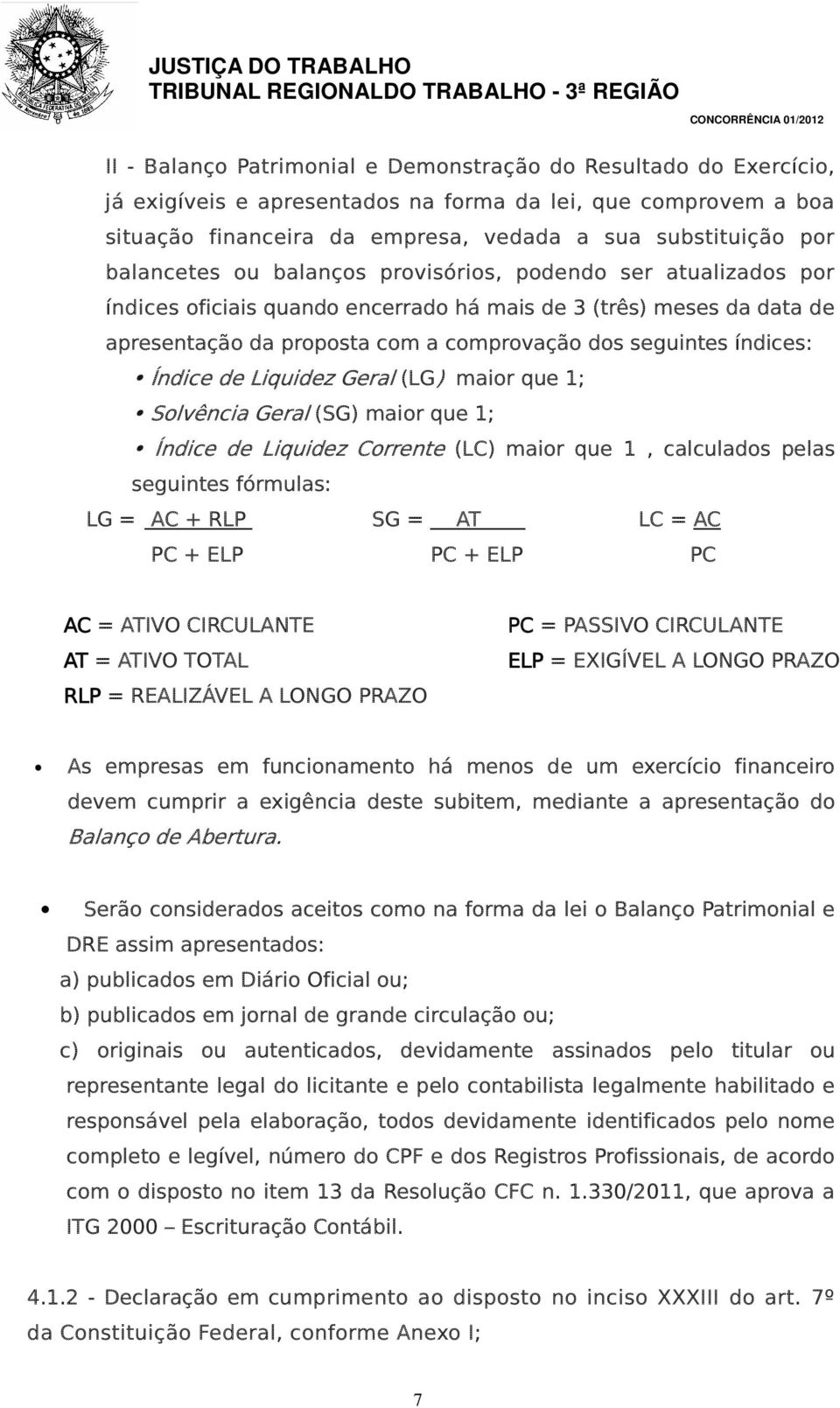 índices: Índice de Liquidez Geral (LG) maior que 1; Solvência Geral (SG) maior que 1; Índice de Liquidez Corrente (LC) maior que 1, calculados pelas seguintes fórmulas: LG = AC + RLP SG = AT LC = AC